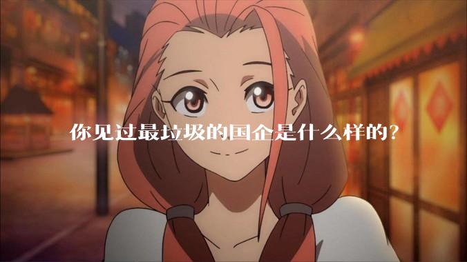你见过最垃圾的国企是什么样的？