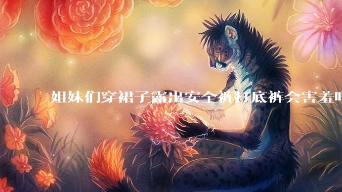 姐妹们穿裙子露出安全裤打底裤会害羞吗?