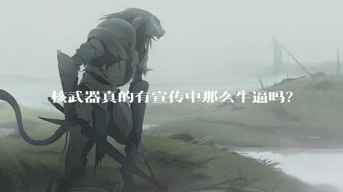 核武器真的有宣传中那么牛逼吗？