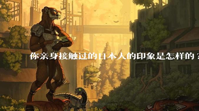 你亲身接触过的日本人的印象是怎样的?