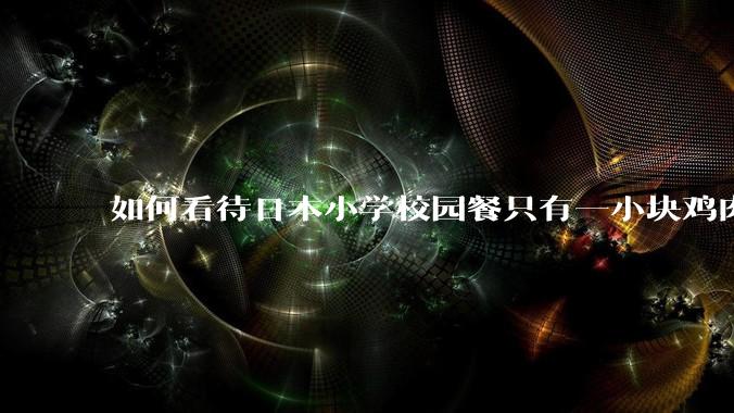 如何看待日本小学校园餐只有一小块鸡肉？