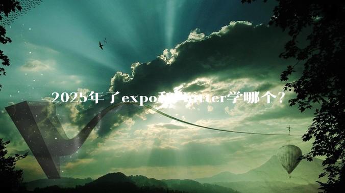 2025年了expo和Flutter学哪个？