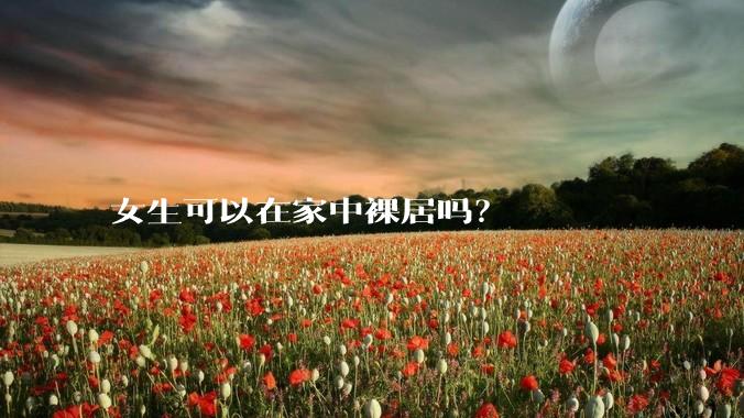 女生可以在家中裸居吗？