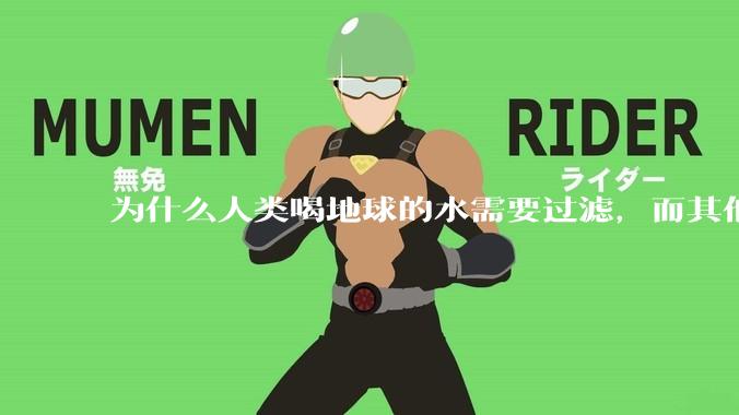 为什么人类喝地球的水需要过滤，而其他任何一种地球的生物可以直接喝地球的水？