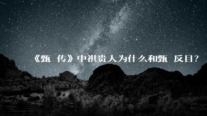 《甄嬛传》中祺贵人为什么和甄嬛反目？